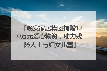晚安家居集团捐赠120万元爱心物资，助力残障人士与妇女儿童