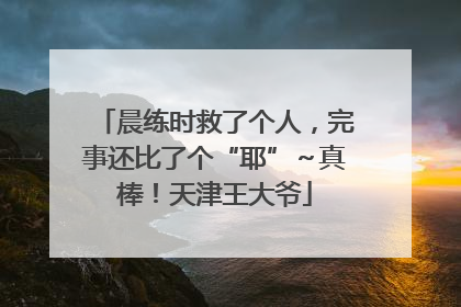 晨练时救了个人，完事还比了个“耶”～真棒！天津王大爷