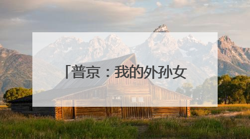普京：我的外孙女会说流利的中文，她的老师来自北京