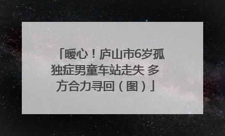 暖心！庐山市6岁孤独症男童车站走失 多方合力寻回（图）