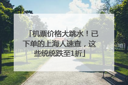 机票价格大跳水！已下单的上海人速查，这些统统跌至1折
