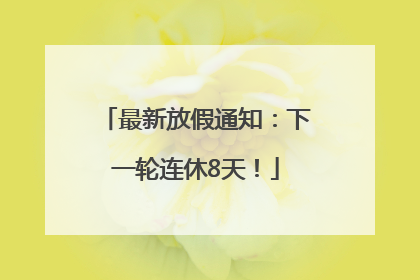 最新放假通知：下一轮连休8天！