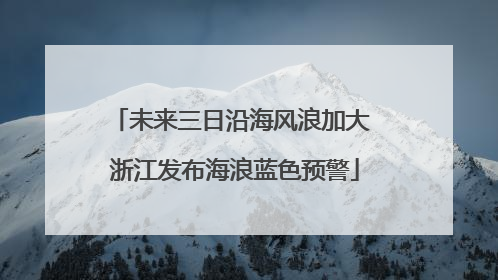 未来三日沿海风浪加大 浙江发布海浪蓝色预警