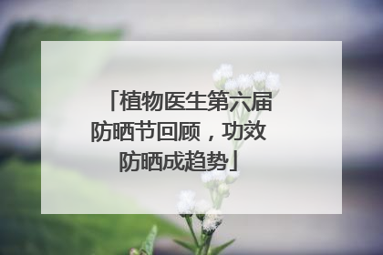 植物医生第六届防晒节回顾，功效防晒成趋势