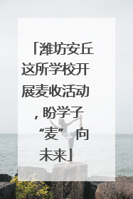 潍坊安丘这所学校开展麦收活动，盼学子 “麦” 向未来