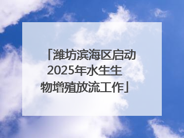 潍坊滨海区启动2025年水生生物增殖放流工作