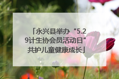 永兴县举办“5.29计生协会员活动日” 共护儿童健康成长