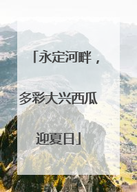 永定河畔，多彩大兴西瓜迎夏日