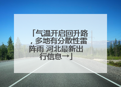 气温开启回升路，多地有分散性雷阵雨 河北最新出行信息→