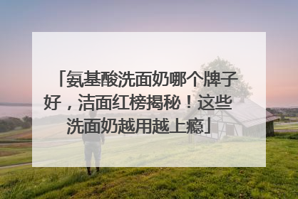氨基酸洗面奶哪个牌子好，洁面红榜揭秘！这些洗面奶越用越上瘾