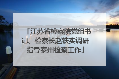 江苏省检察院党组书记、检察长赵铁实调研指导泰州检察工作