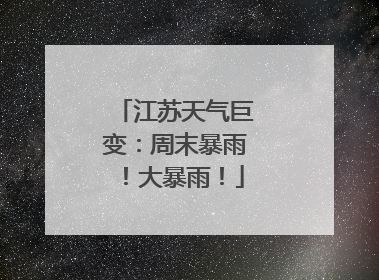 江苏天气巨变：周末暴雨！大暴雨！