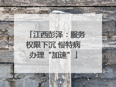 江西彭泽：服务权限下沉 慢特病办理“加速”