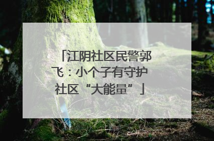 江阴社区民警郭飞：小个子有守护社区“大能量”