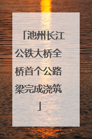 池州长江公铁大桥全桥首个公路梁完成浇筑