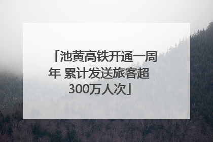 池黄高铁开通一周年 累计发送旅客超300万人次