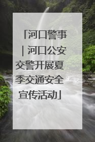 河口警事｜河口公安交警开展夏季交通安全宣传活动