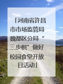 河南省许昌市市场监管局魏都区分局“三步棋”做好校园食堂开放日活动