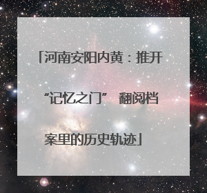 河南安阳内黄：推开“记忆之门” 翻阅档案里的历史轨迹
