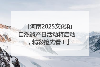 河南2025文化和自然遗产日活动将启动，精彩抢先看！
