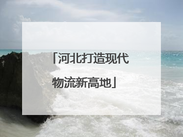 河北打造现代物流新高地