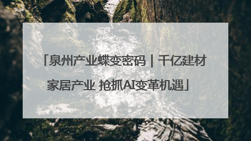 泉州产业蝶变密码｜千亿建材家居产业 抢抓AI变革机遇