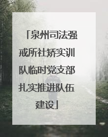 泉州司法强戒所社矫实训队临时党支部扎实推进队伍建设