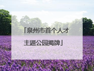 泉州市首个人才主题公园揭牌
