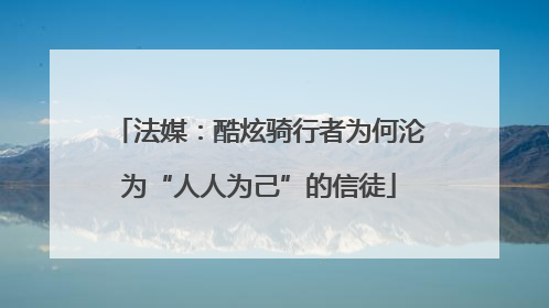 法媒：酷炫骑行者为何沦为“人人为己”的信徒