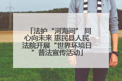 法护“河海间” 同心向未来 惠民县人民法院开展“世界环境日”普法宣传活动