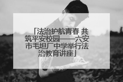 法治护航青春 共筑平安校园——六安市毛坦厂中学举行法治教育讲座