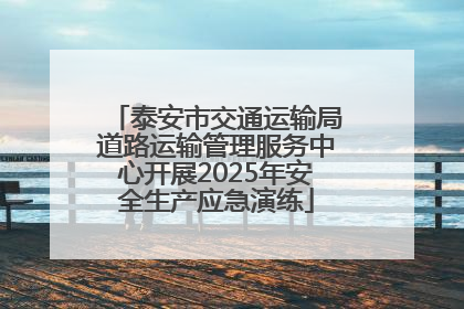 泰安市交通运输局道路运输管理服务中心开展2025年安全生产应急演练