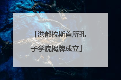洪都拉斯首所孔子学院揭牌成立