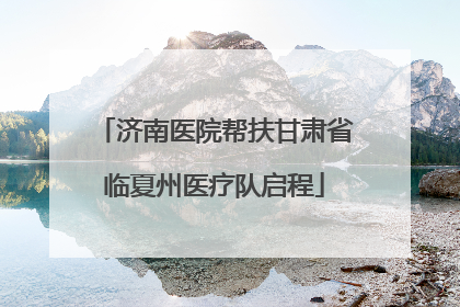 济南医院帮扶甘肃省临夏州医疗队启程