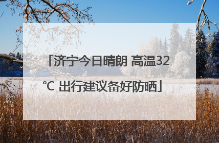济宁今日晴朗 高温32℃ 出行建议备好防晒