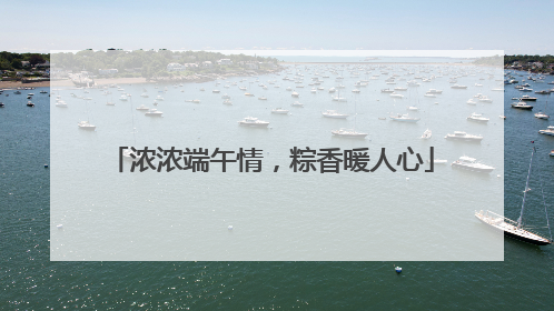 浓浓端午情，粽香暖人心