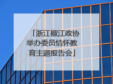 浙江椒江政协举办委员情怀教育主题报告会