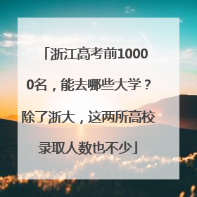 浙江高考前10000名，能去哪些大学？除了浙大，这两所高校录取人数也不少