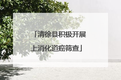 清徐县积极开展上消化道癌筛查