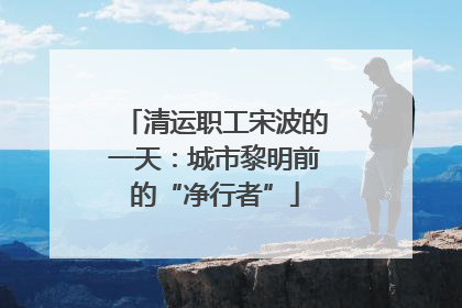 清运职工宋波的一天：城市黎明前的“净行者”