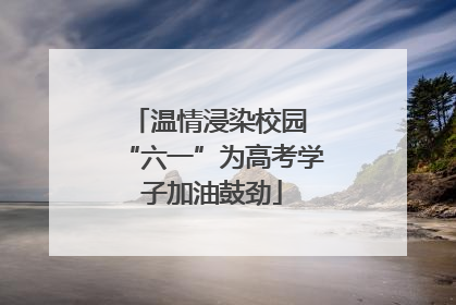 温情浸染校园 “六一”为高考学子加油鼓劲