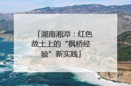 湖南湘潭：红色故土上的“枫桥经验”新实践