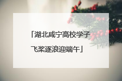 湖北咸宁高校学子飞桨逐浪迎端午