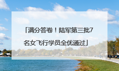 满分答卷！陆军第三批7名女飞行学员全优通过