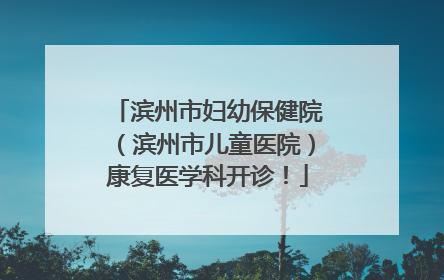 滨州市妇幼保健院（滨州市儿童医院）康复医学科开诊！