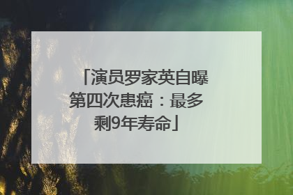 演员罗家英自曝第四次患癌：最多剩9年寿命