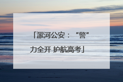 漯河公安：“警”力全开 护航高考