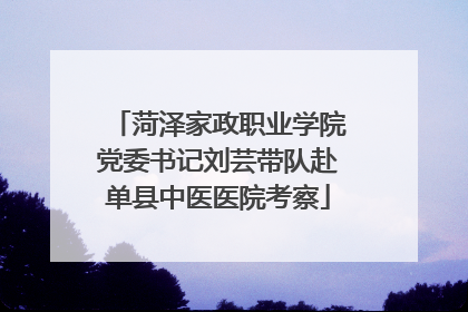 菏泽家政职业学院党委书记刘芸带队赴单县中医医院考察
