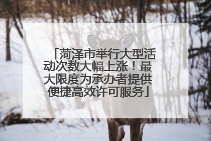 菏泽市举行大型活动次数大幅上涨！最大限度为承办者提供便捷高效许可服务