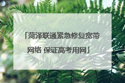 菏泽联通紧急修复宽带网络 保证高考用网
